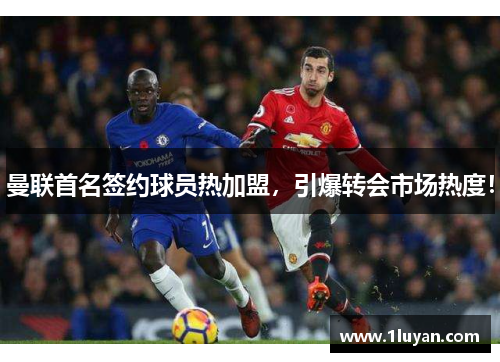 曼联首名签约球员热加盟，引爆转会市场热度！