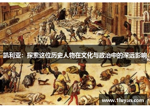 凯利亚：探索这位历史人物在文化与政治中的深远影响