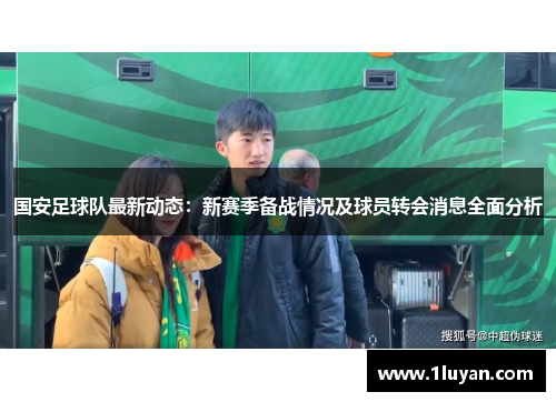 国安足球队最新动态：新赛季备战情况及球员转会消息全面分析