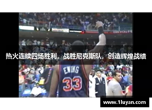 热火连续四场胜利，战胜尼克斯队，创造辉煌战绩