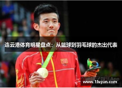 连云港体育明星盘点：从篮球到羽毛球的杰出代表