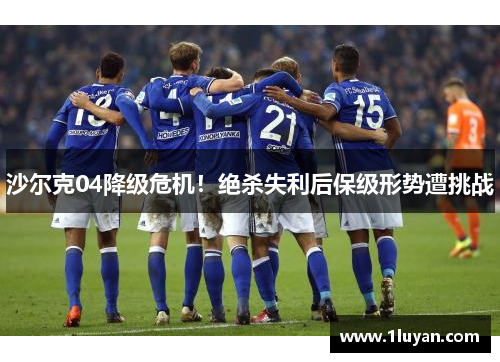 沙尔克04降级危机！绝杀失利后保级形势遭挑战
