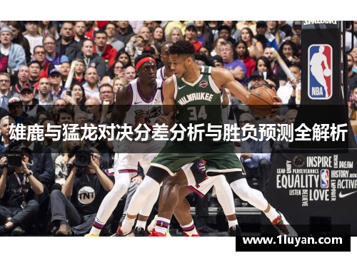 雄鹿与猛龙对决分差分析与胜负预测全解析