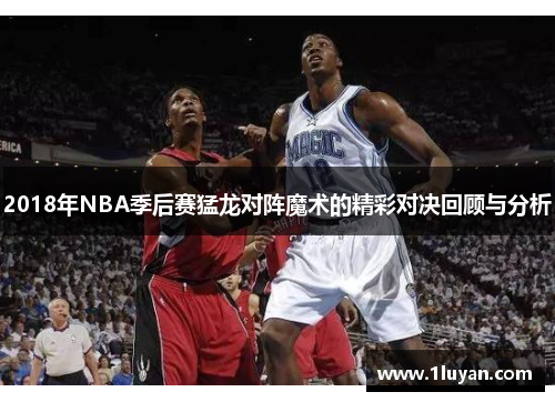 2018年NBA季后赛猛龙对阵魔术的精彩对决回顾与分析