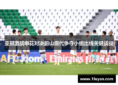 亚冠激战申花对决蔚山现代争夺小组出线关键战役