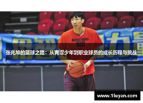 张兆旭的篮球之路：从青涩少年到职业球员的成长历程与挑战