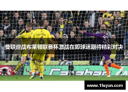 曼联迎战布莱顿联赛杯激战在即球迷期待精彩对决